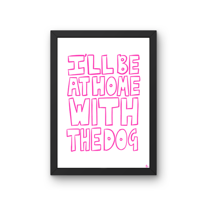 Pink hand-drawn typographic pet print with the slogan "I'll Be At Home With The Dog" by Peak Prints.
