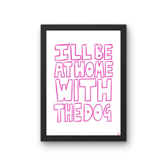 Pink hand-drawn typographic pet print with the slogan "I'll Be At Home With The Dog" by Peak Prints.