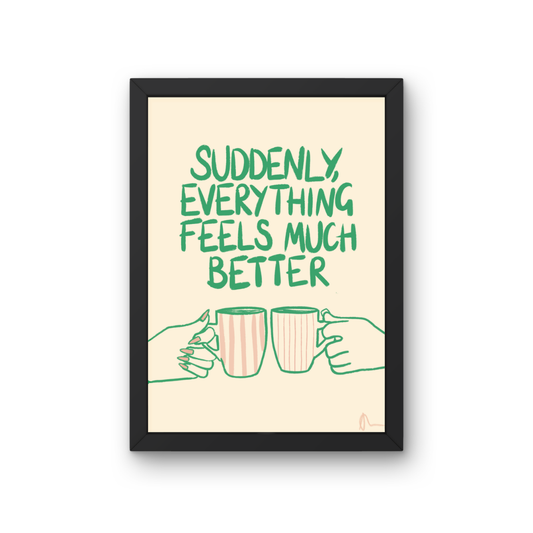 Witty print art featuring a tea cup with the slogan "Suddenly, Everything Feels Much Better" by Peak Prints, on a white background.